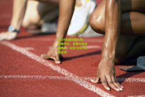 2024全国街舞大赛巅峰对决，青春风暴席卷舞台，创意与技巧引爆全场