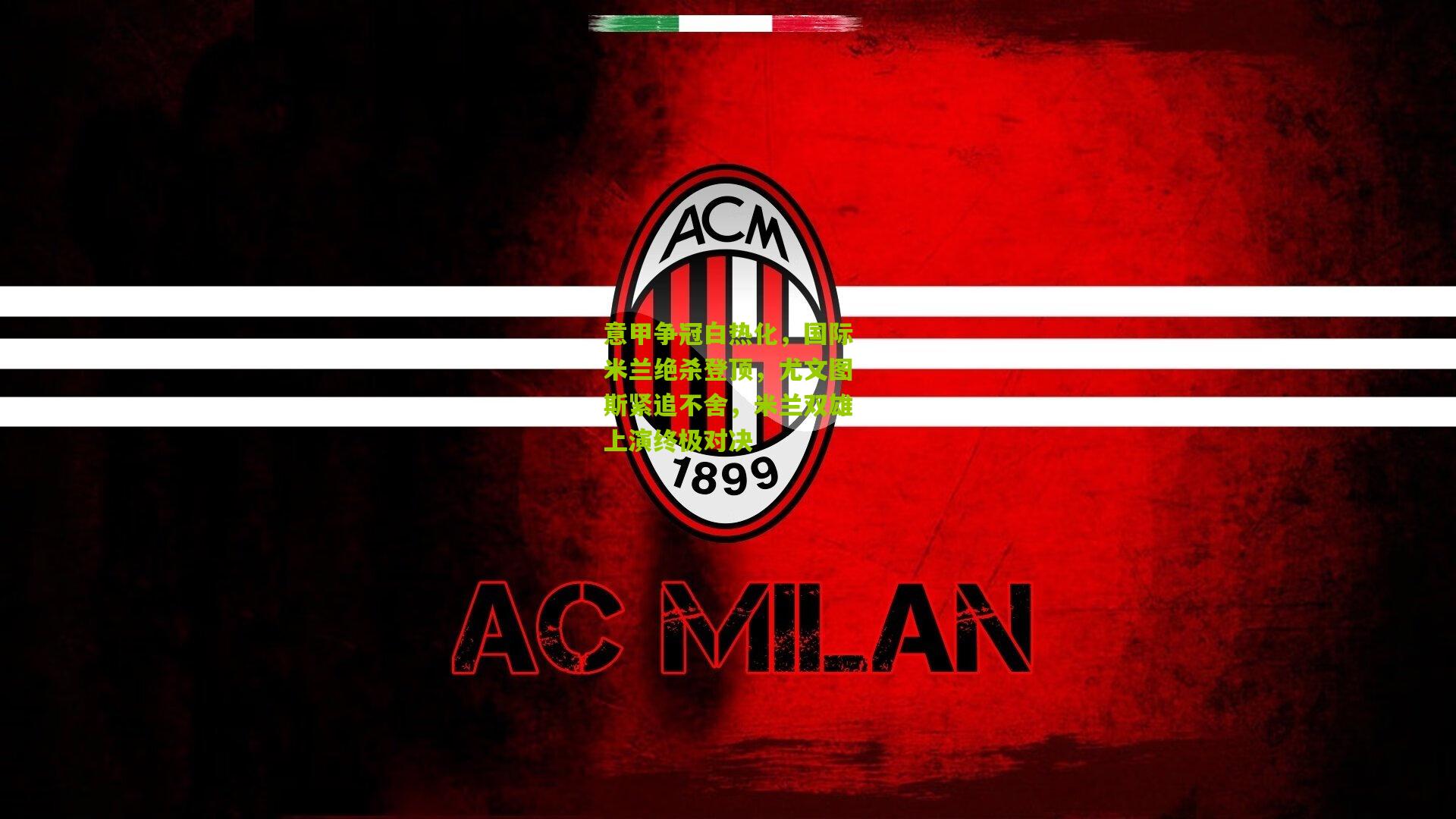 意甲争冠白热化，国际米兰绝杀登顶，尤文图斯紧追不舍，米兰双雄上演终极对决