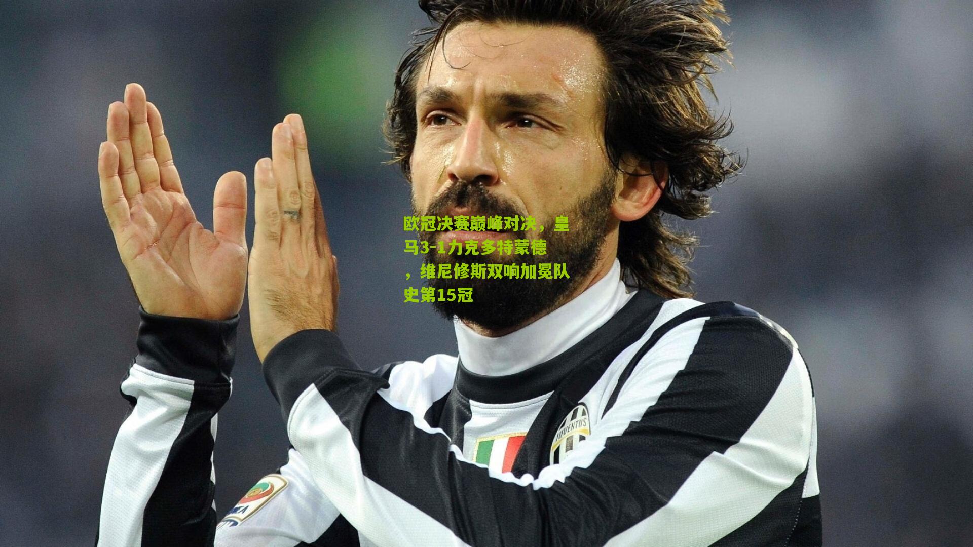 欧冠决赛巅峰对决,皇马3-1力克多特蒙德,维尼修斯双响加冕队史第15冠