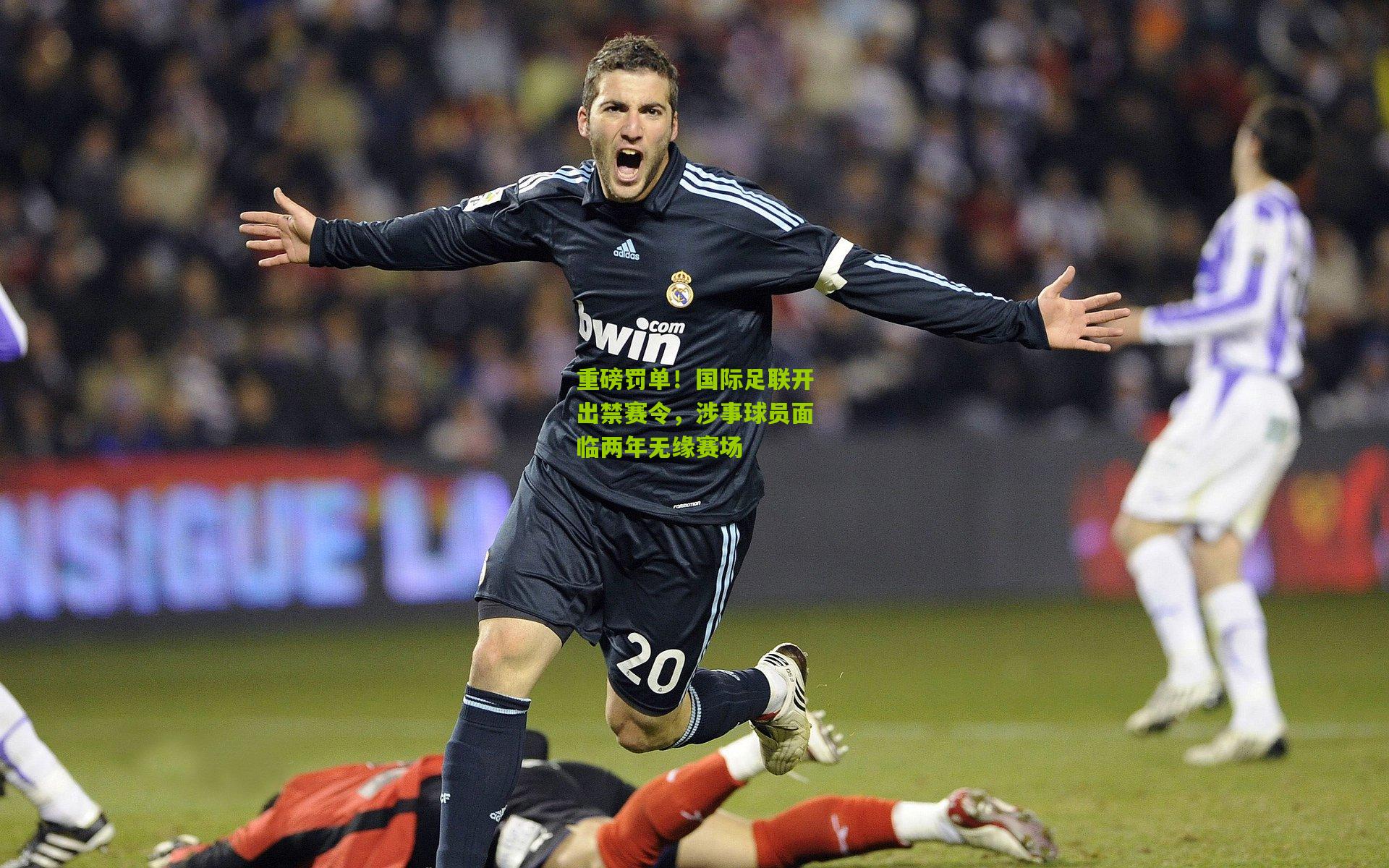 重磅罚单!国际足联开出禁赛令,涉事球员面临两年无缘赛场