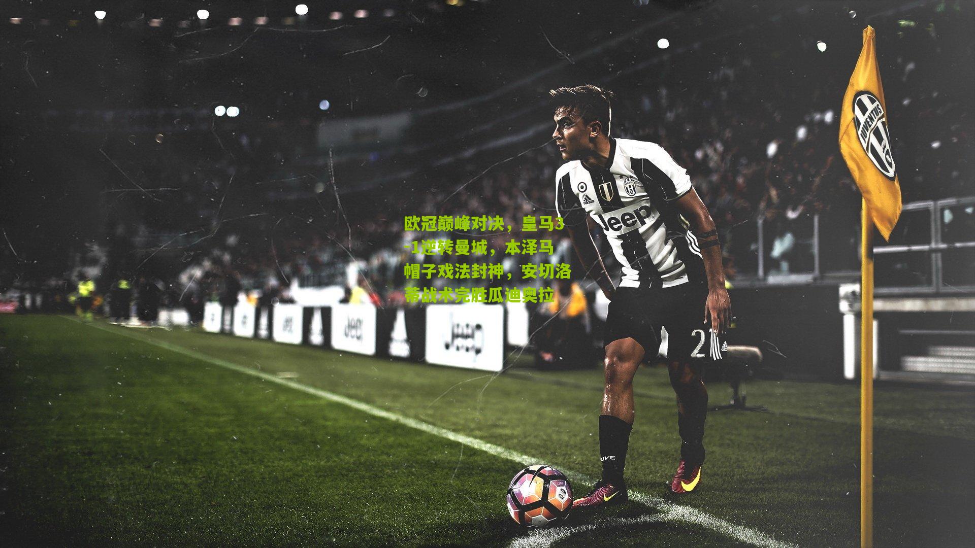 欧冠巅峰对决，皇马3-1逆转曼城，本泽马帽子戏法封神，安切洛蒂战术完胜瓜迪奥拉
