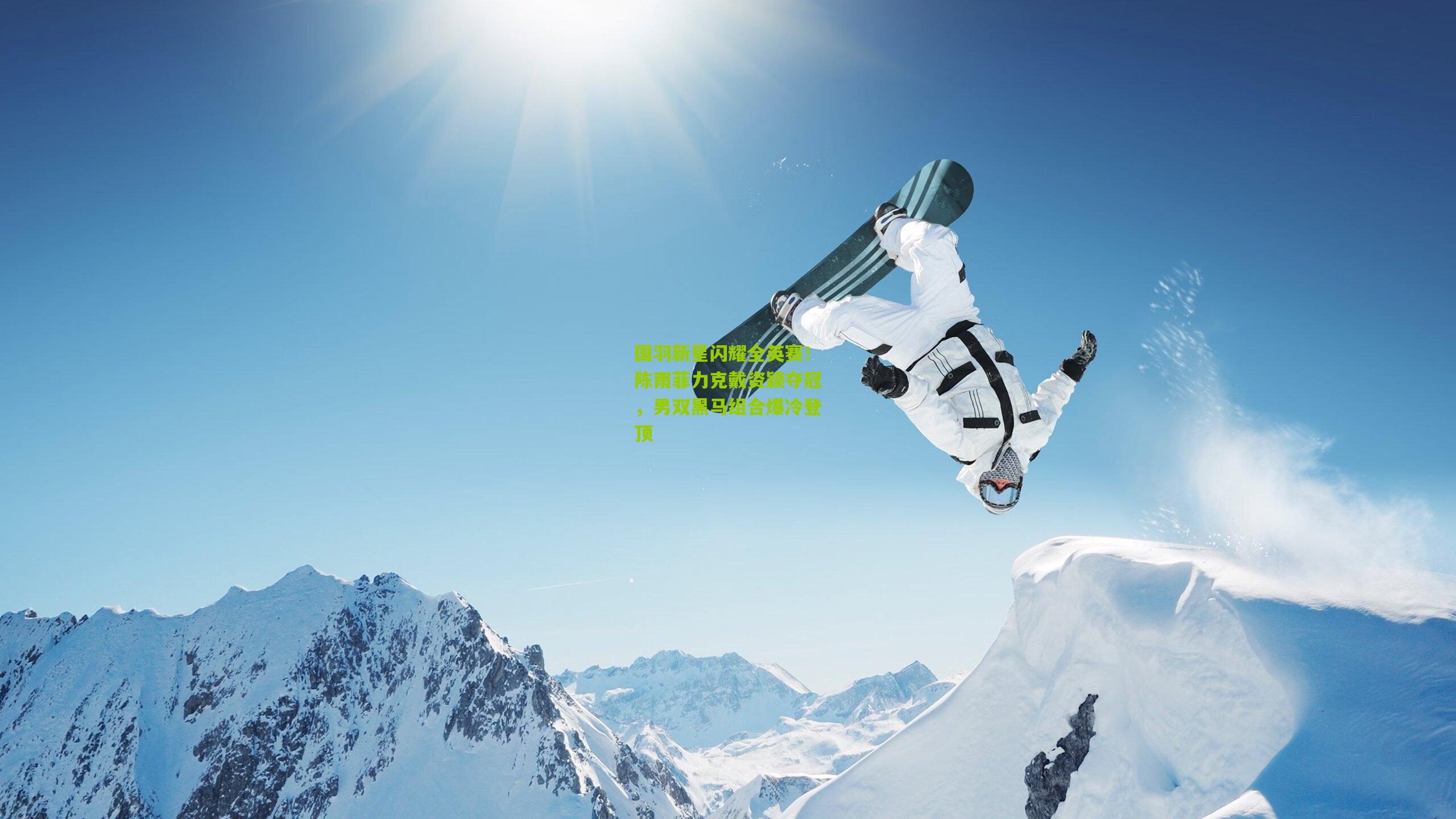 国羽新星闪耀全英赛!陈雨菲力克戴资颖夺冠,男双黑马组合爆冷登顶