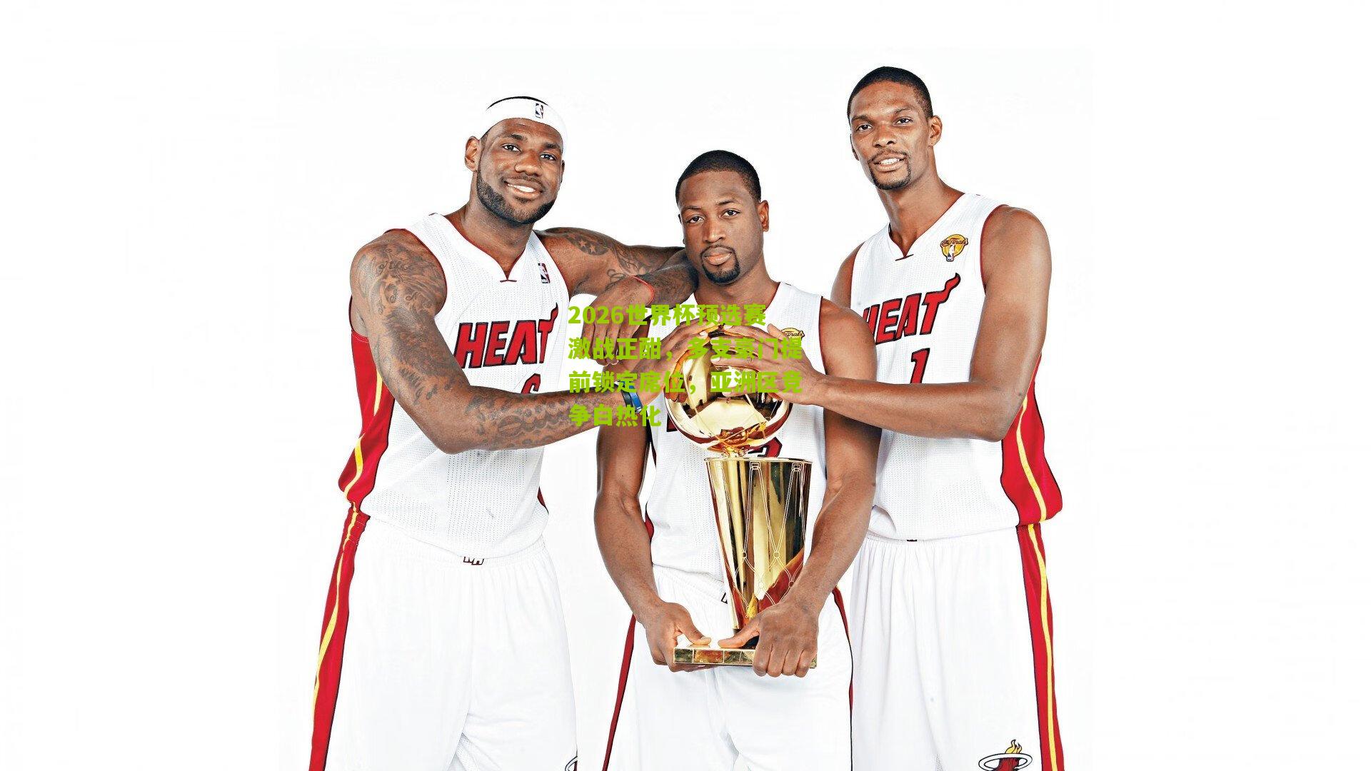 2026世界杯预选赛激战正酣，多支豪门提前锁定席位，亚洲区竞争白热化