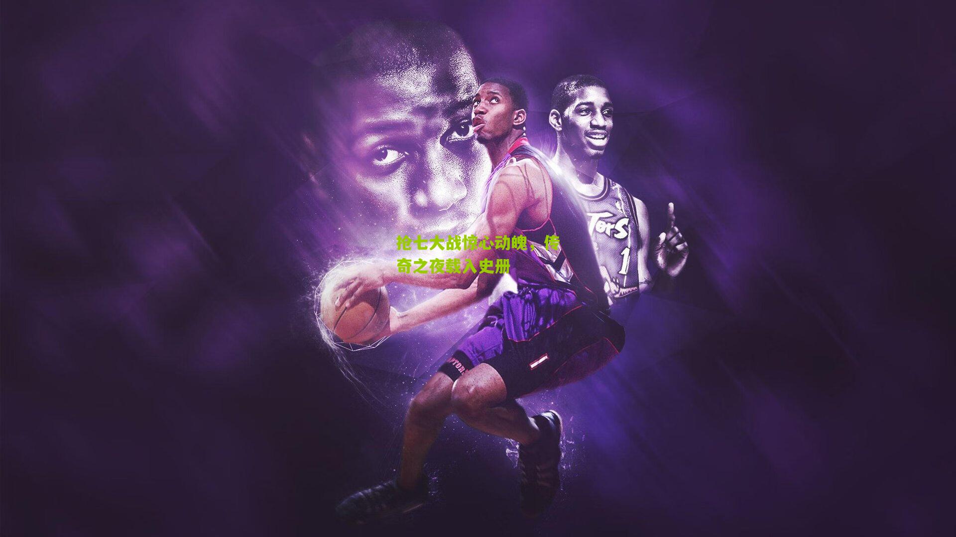 抢七大战惊心动魄,传奇之夜载入史册