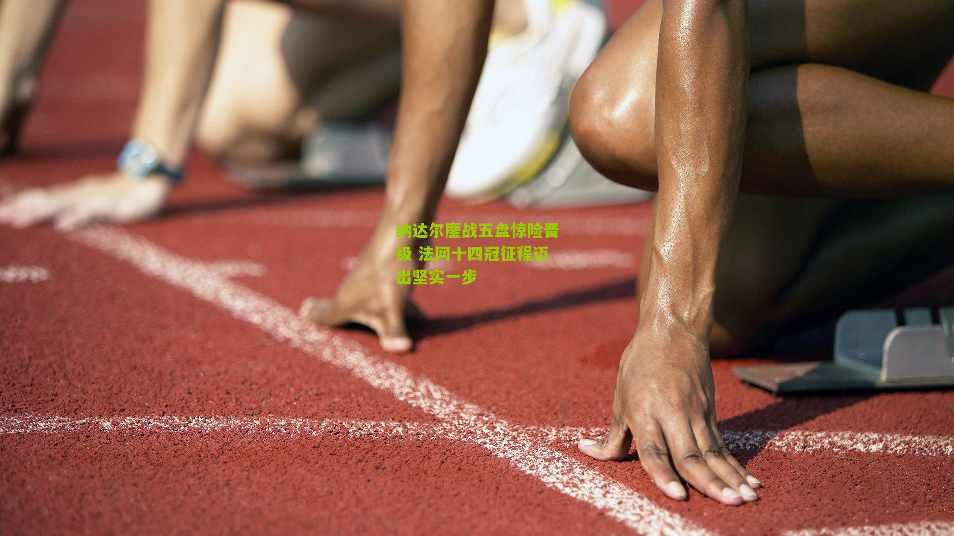 纳达尔鏖战五盘惊险晋级 法网十四冠征程迈出坚实一步